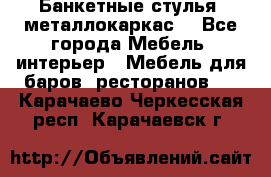 Банкетные стулья, металлокаркас. - Все города Мебель, интерьер » Мебель для баров, ресторанов   . Карачаево-Черкесская респ.,Карачаевск г.